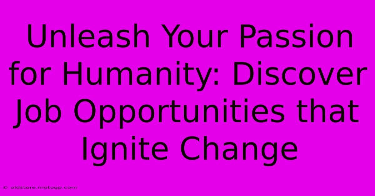 Unleash Your Passion For Humanity: Discover Job Opportunities That Ignite Change