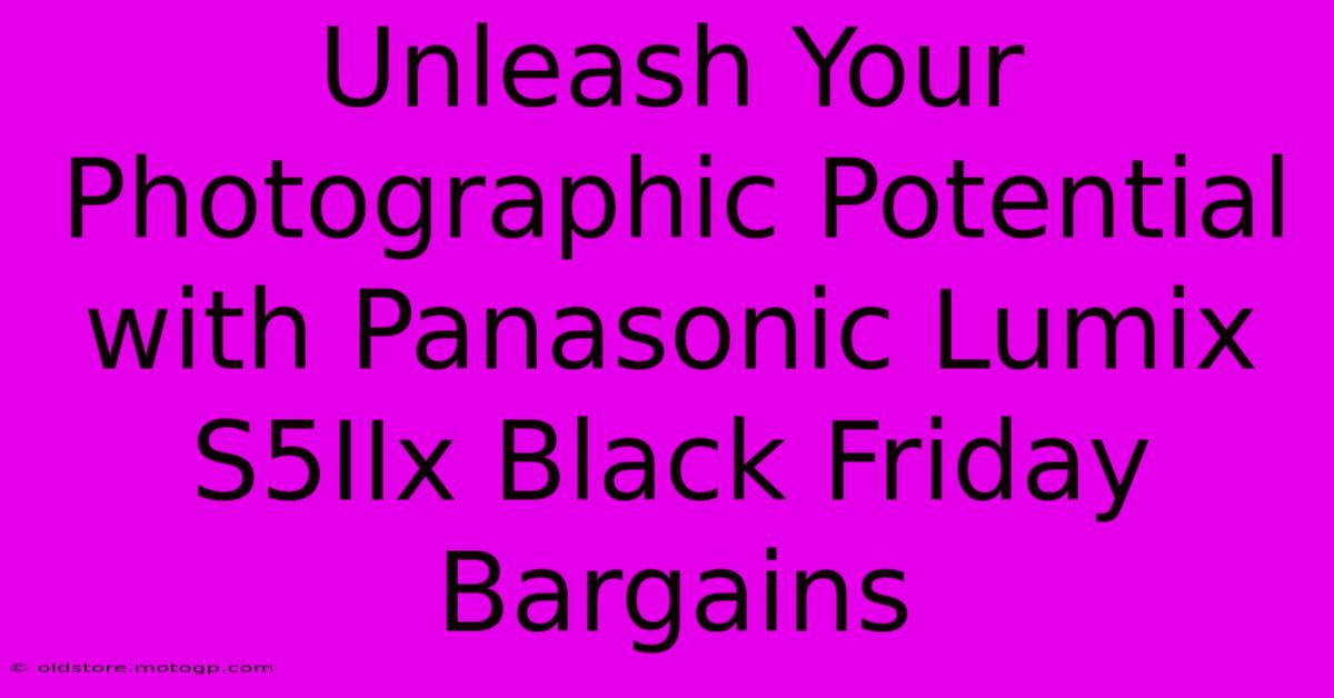 Unleash Your Photographic Potential With Panasonic Lumix S5IIx Black Friday Bargains