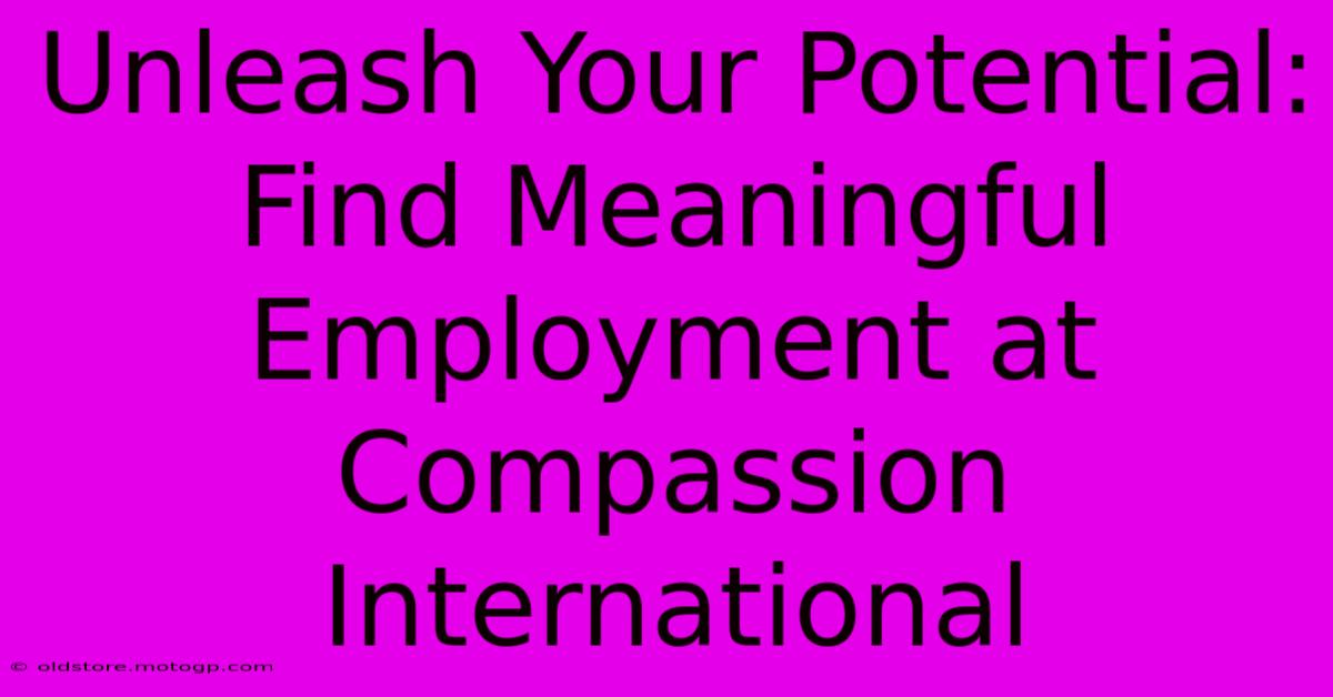 Unleash Your Potential: Find Meaningful Employment At Compassion International