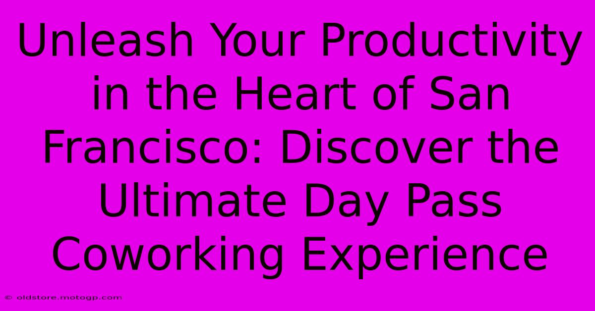 Unleash Your Productivity In The Heart Of San Francisco: Discover The Ultimate Day Pass Coworking Experience