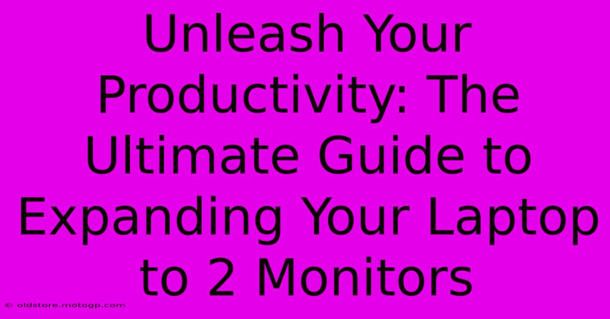 Unleash Your Productivity: The Ultimate Guide To Expanding Your Laptop To 2 Monitors