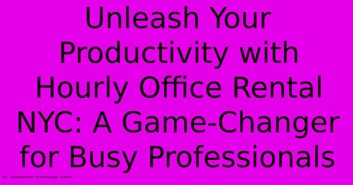 Unleash Your Productivity With Hourly Office Rental NYC: A Game-Changer For Busy Professionals