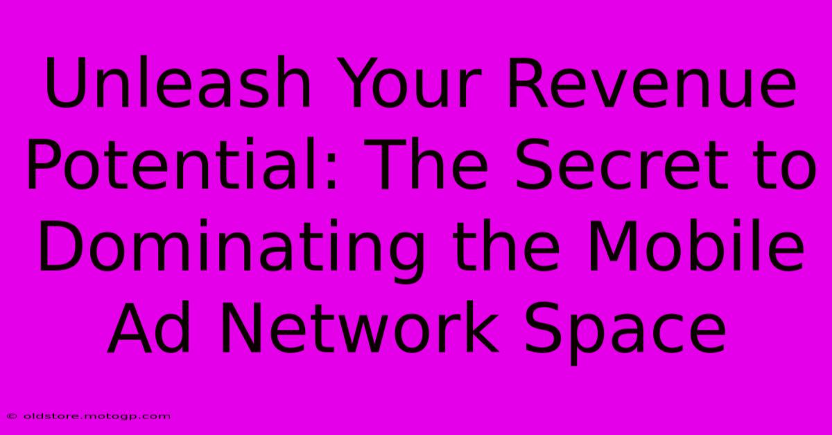 Unleash Your Revenue Potential: The Secret To Dominating The Mobile Ad Network Space