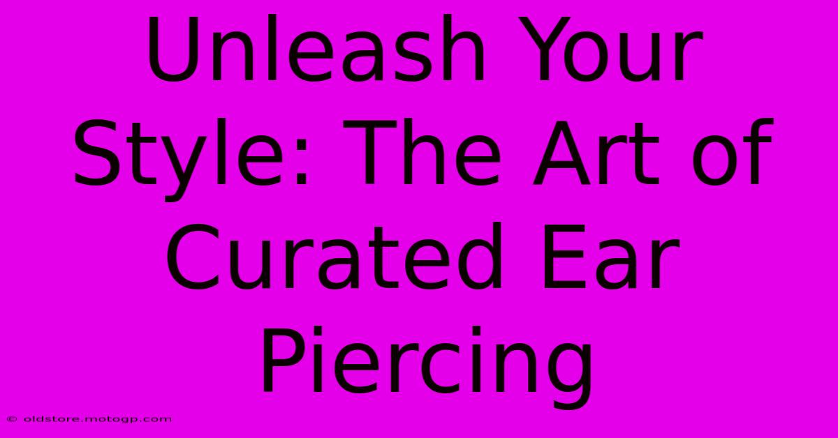 Unleash Your Style: The Art Of Curated Ear Piercing