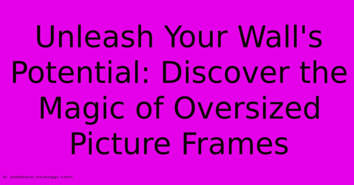 Unleash Your Wall's Potential: Discover The Magic Of Oversized Picture Frames