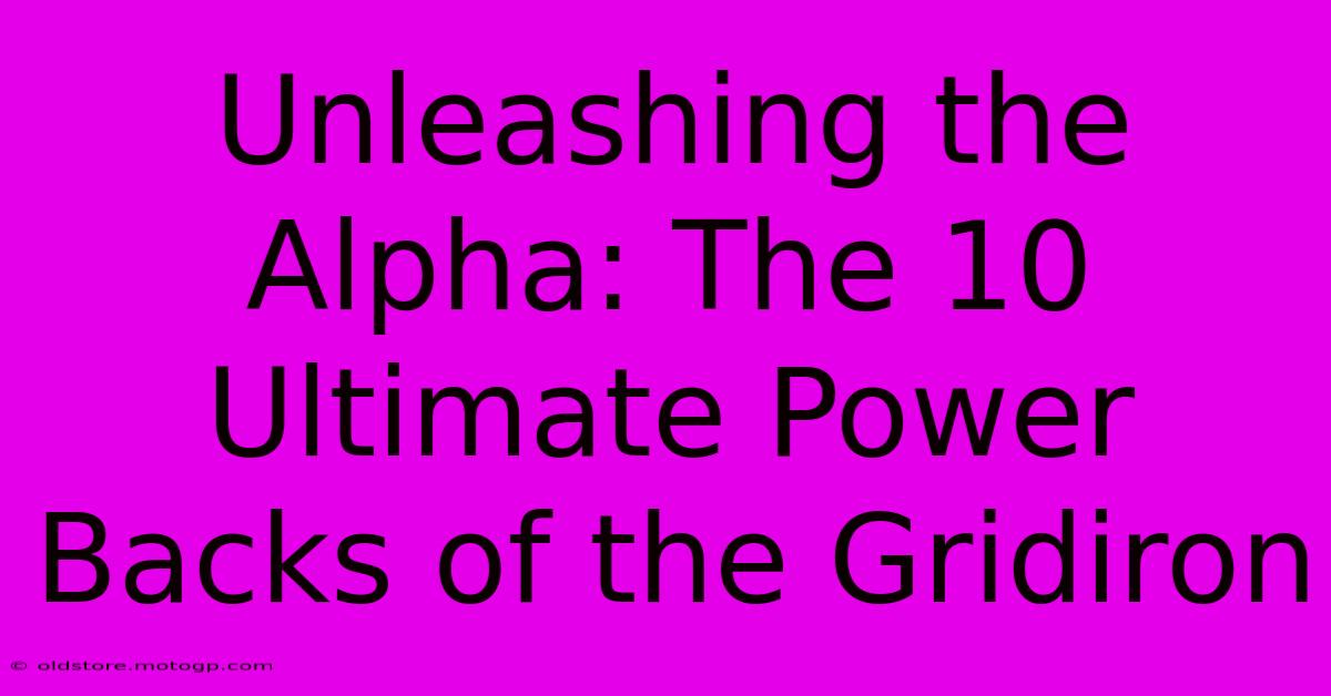 Unleashing The Alpha: The 10 Ultimate Power Backs Of The Gridiron