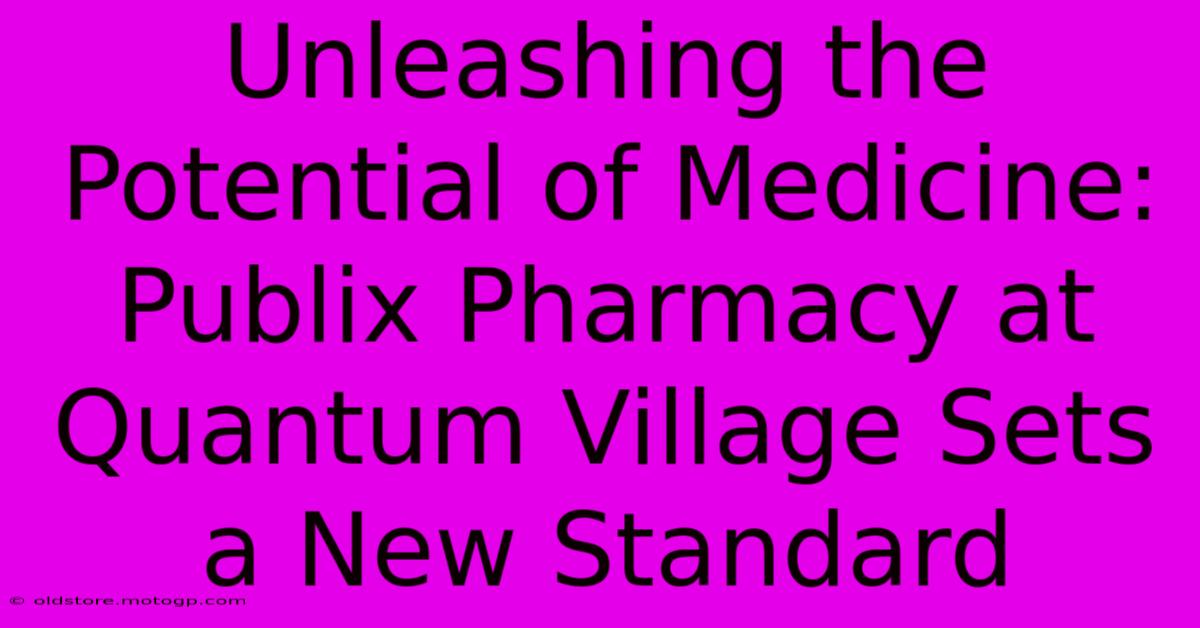 Unleashing The Potential Of Medicine: Publix Pharmacy At Quantum Village Sets A New Standard