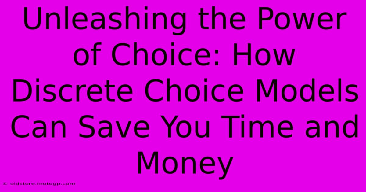 Unleashing The Power Of Choice: How Discrete Choice Models Can Save You Time And Money