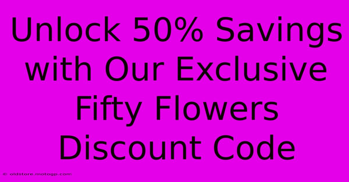 Unlock 50% Savings With Our Exclusive Fifty Flowers Discount Code