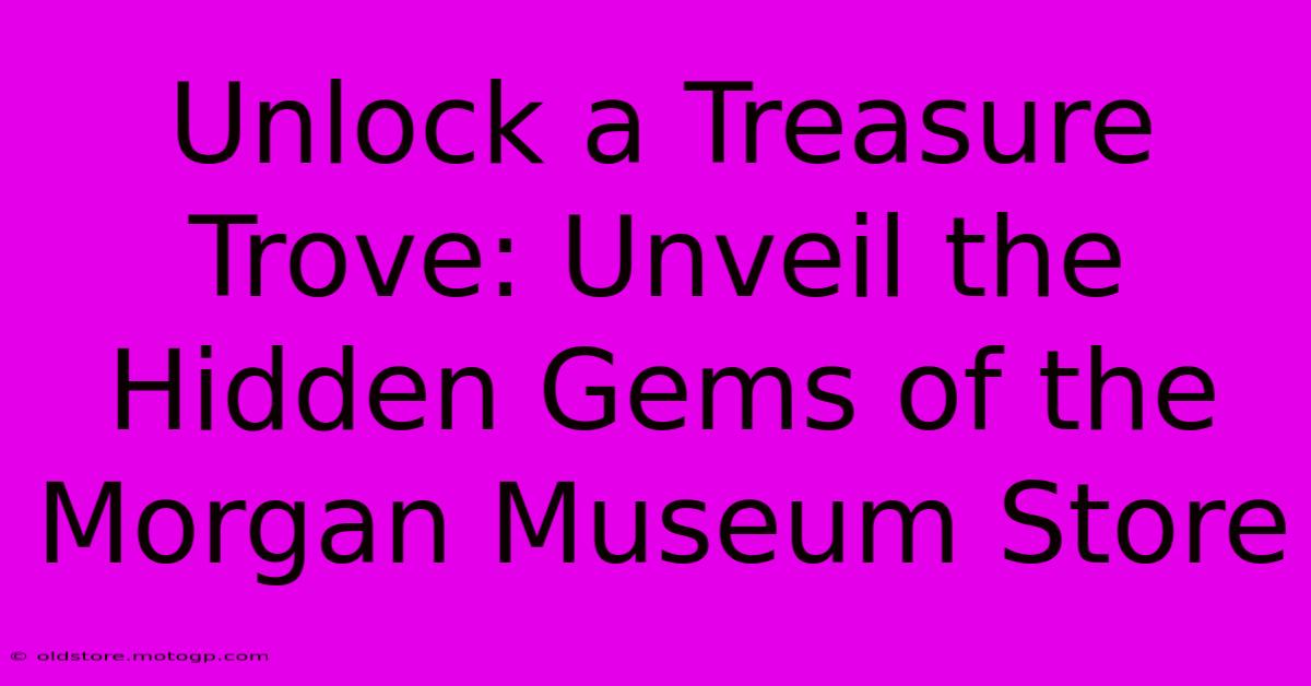 Unlock A Treasure Trove: Unveil The Hidden Gems Of The Morgan Museum Store