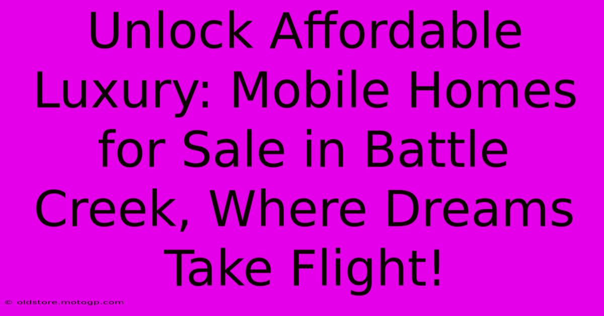 Unlock Affordable Luxury: Mobile Homes For Sale In Battle Creek, Where Dreams Take Flight!