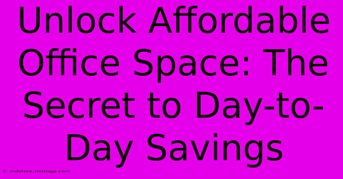 Unlock Affordable Office Space: The Secret To Day-to-Day Savings