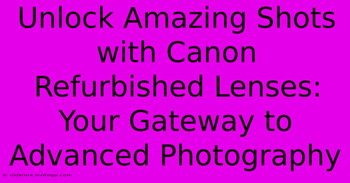 Unlock Amazing Shots With Canon Refurbished Lenses: Your Gateway To Advanced Photography