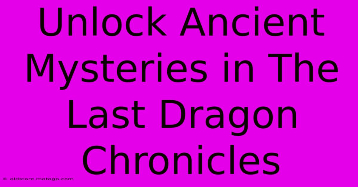 Unlock Ancient Mysteries In The Last Dragon Chronicles