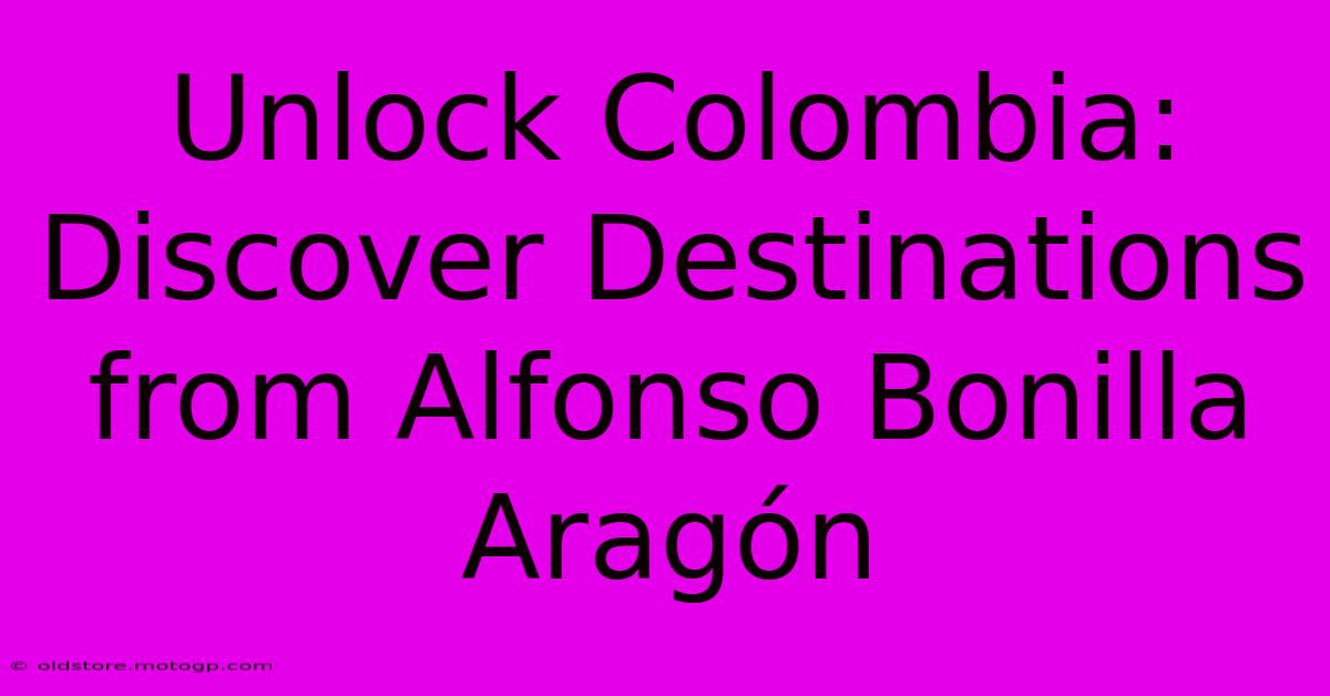 Unlock Colombia: Discover Destinations From Alfonso Bonilla Aragón