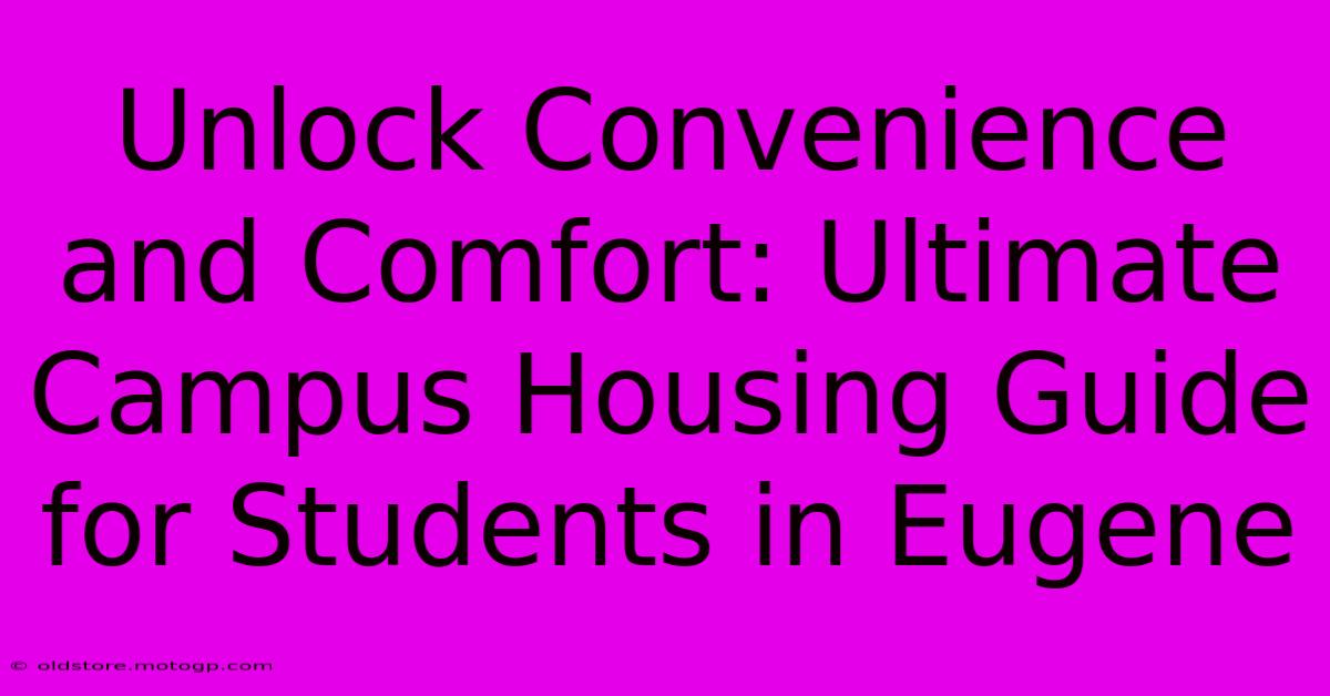 Unlock Convenience And Comfort: Ultimate Campus Housing Guide For Students In Eugene