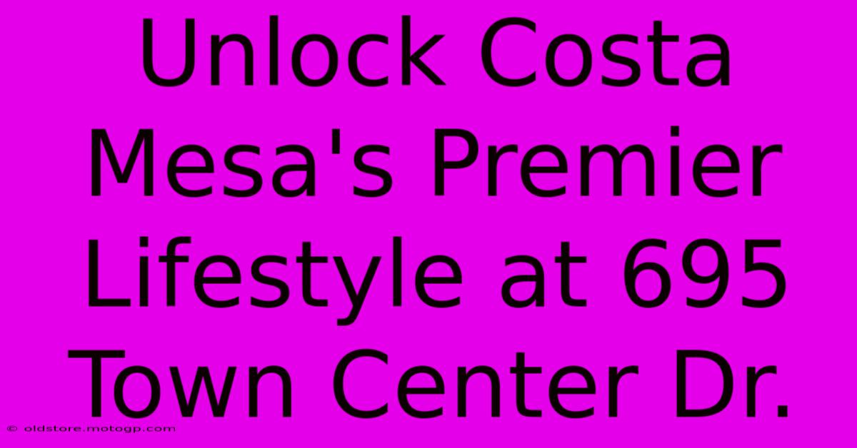 Unlock Costa Mesa's Premier Lifestyle At 695 Town Center Dr.