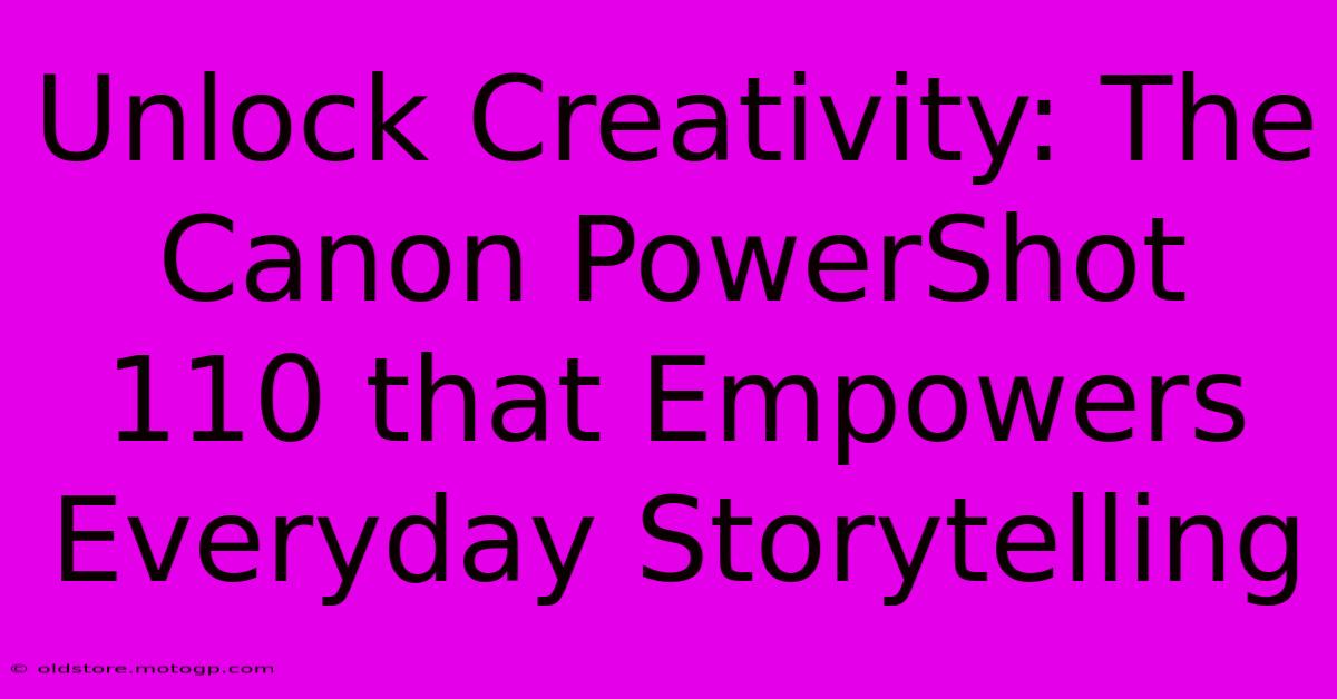 Unlock Creativity: The Canon PowerShot 110 That Empowers Everyday Storytelling