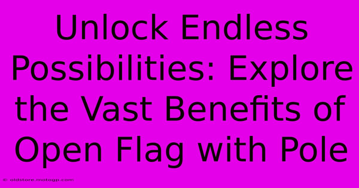 Unlock Endless Possibilities: Explore The Vast Benefits Of Open Flag With Pole