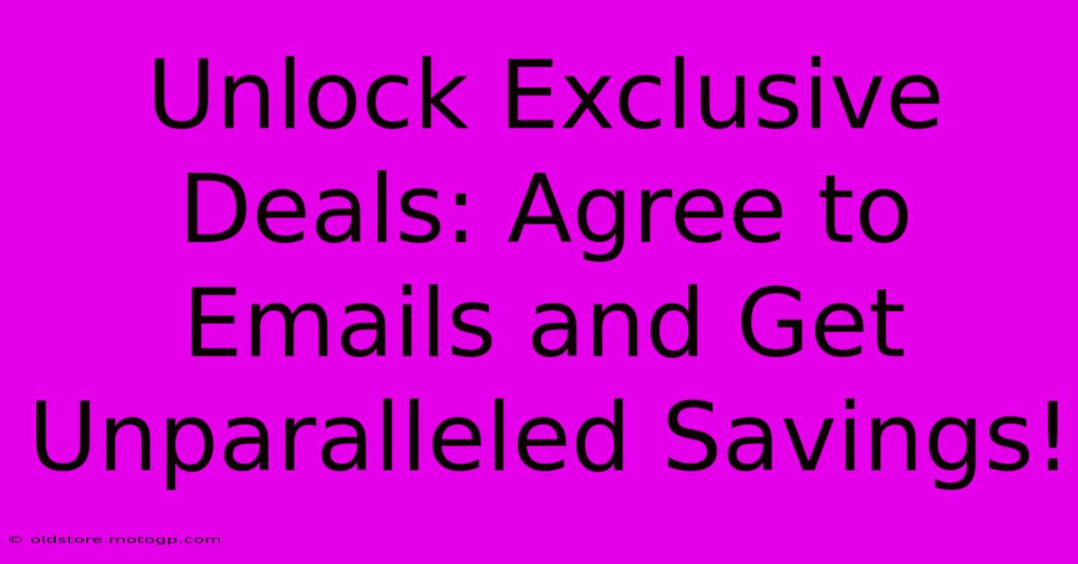 Unlock Exclusive Deals: Agree To Emails And Get Unparalleled Savings!