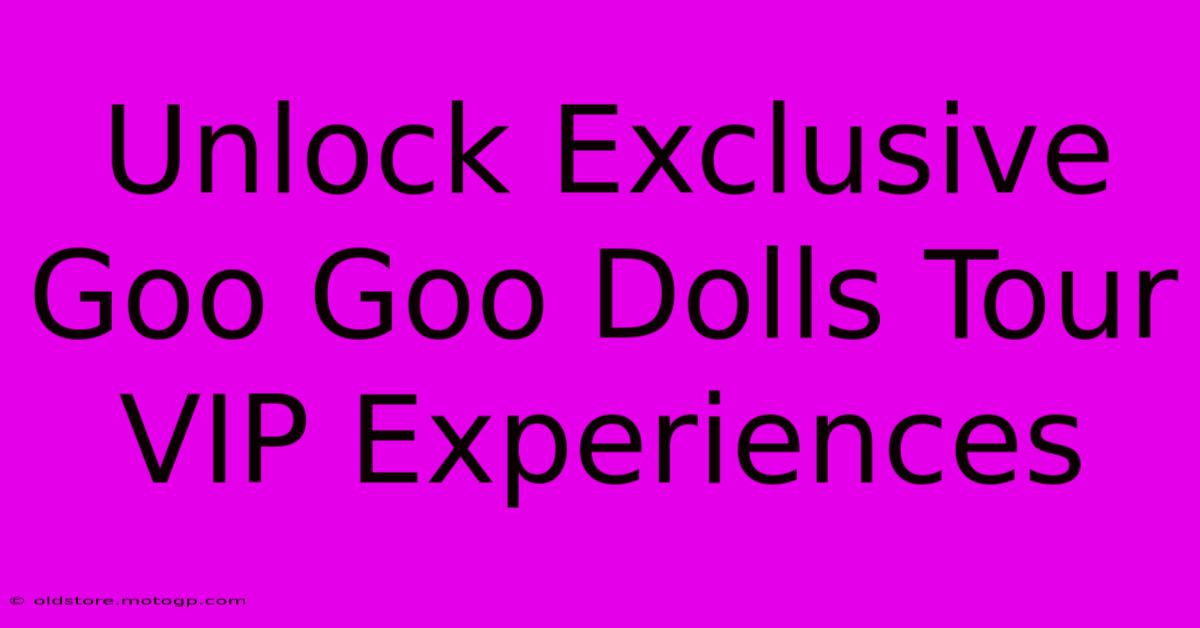 Unlock Exclusive Goo Goo Dolls Tour VIP Experiences