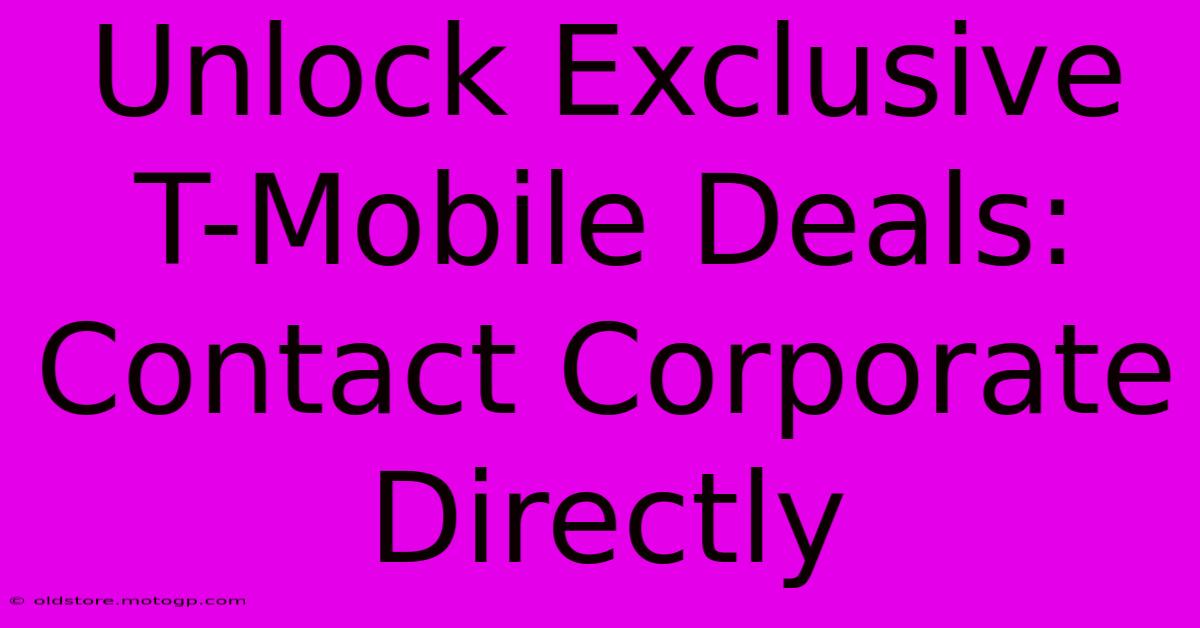 Unlock Exclusive T-Mobile Deals: Contact Corporate Directly