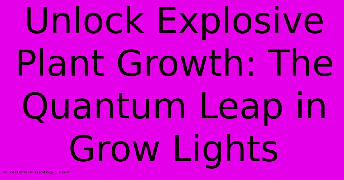 Unlock Explosive Plant Growth: The Quantum Leap In Grow Lights