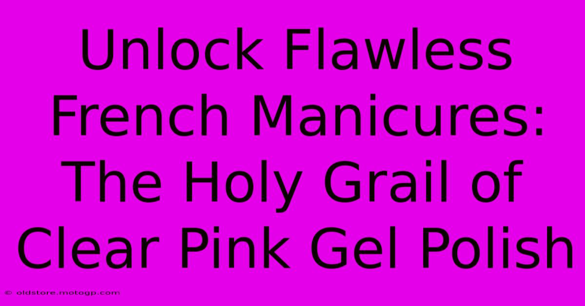 Unlock Flawless French Manicures: The Holy Grail Of Clear Pink Gel Polish