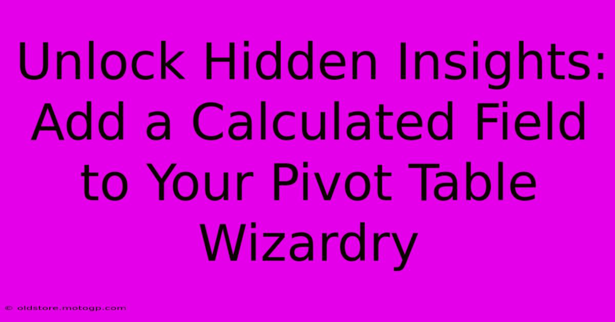 Unlock Hidden Insights: Add A Calculated Field To Your Pivot Table Wizardry