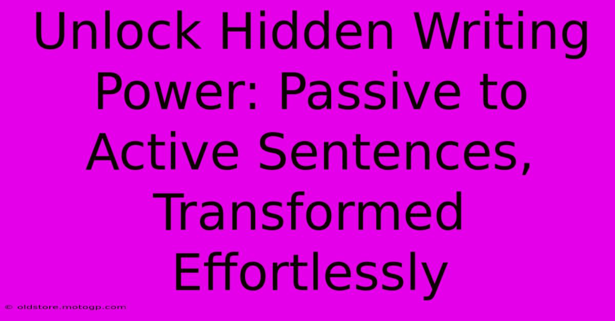 Unlock Hidden Writing Power: Passive To Active Sentences, Transformed Effortlessly