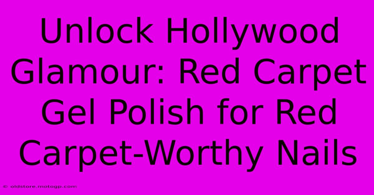 Unlock Hollywood Glamour: Red Carpet Gel Polish For Red Carpet-Worthy Nails