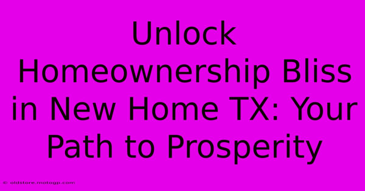 Unlock Homeownership Bliss In New Home TX: Your Path To Prosperity