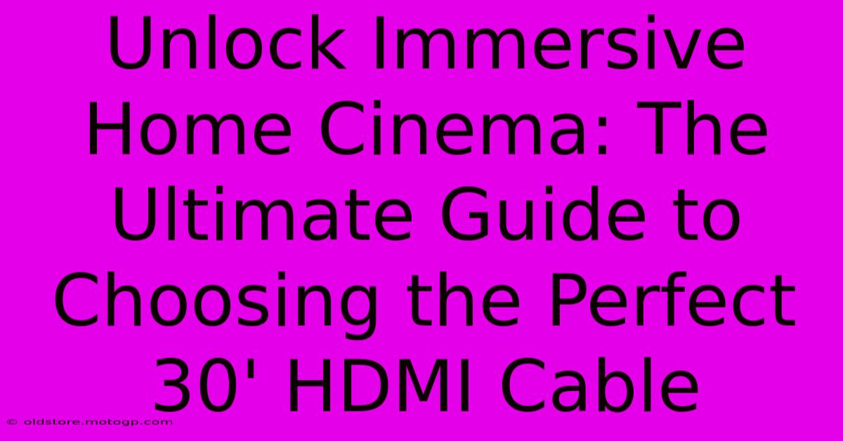 Unlock Immersive Home Cinema: The Ultimate Guide To Choosing The Perfect 30' HDMI Cable