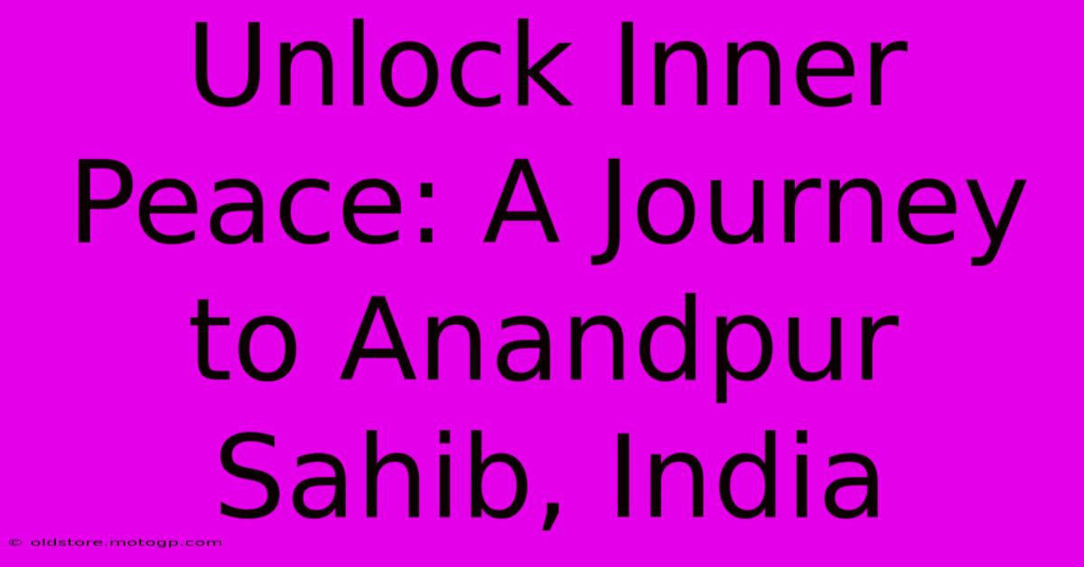 Unlock Inner Peace: A Journey To Anandpur Sahib, India