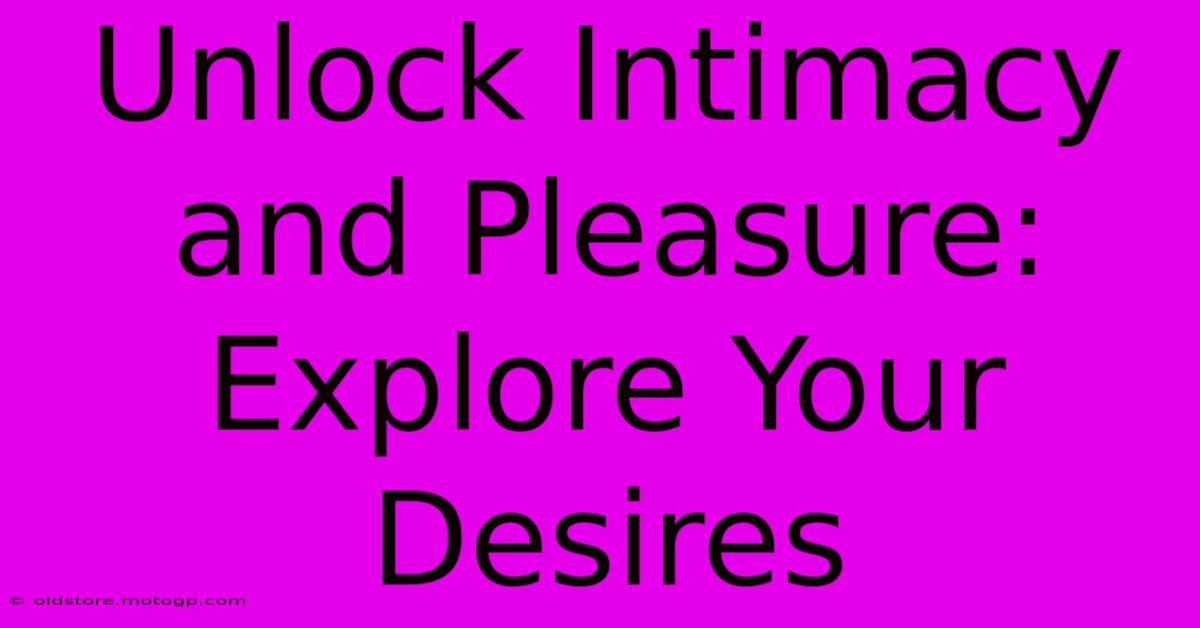 Unlock Intimacy And Pleasure: Explore Your Desires