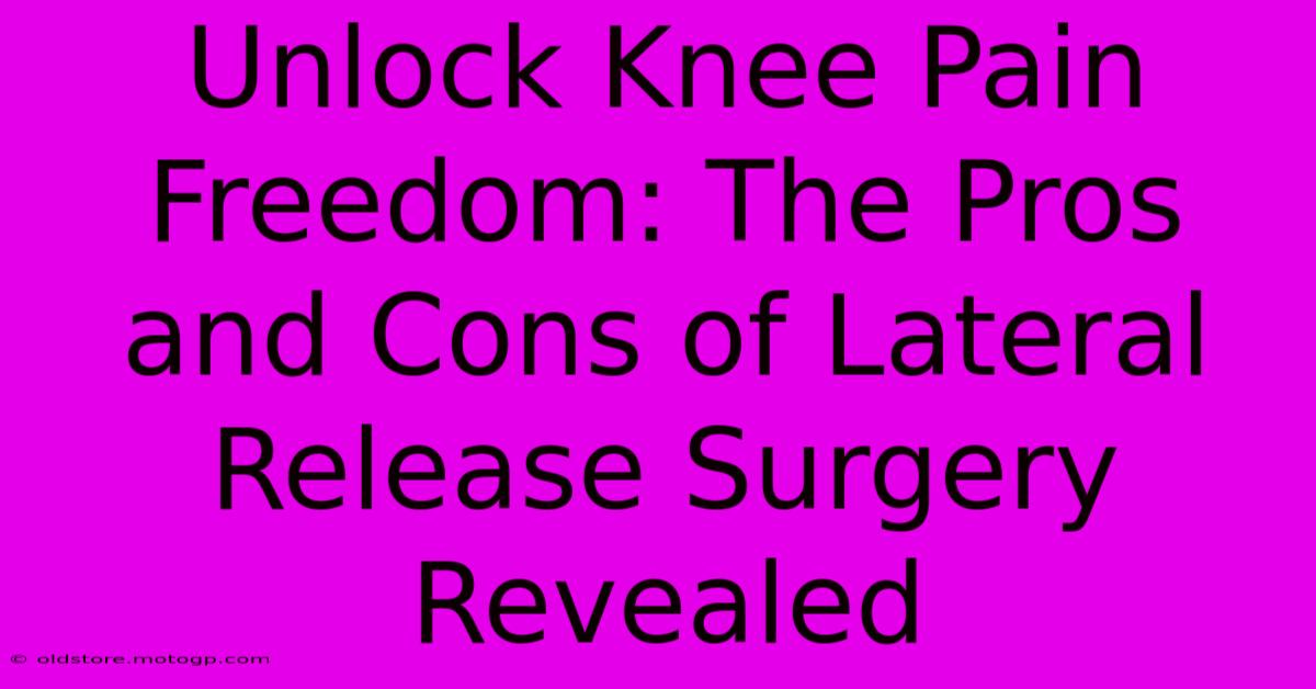 Unlock Knee Pain Freedom: The Pros And Cons Of Lateral Release Surgery Revealed