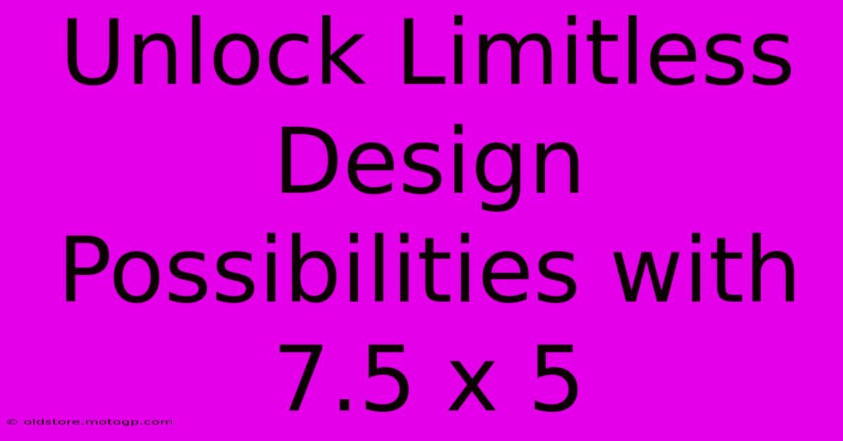 Unlock Limitless Design Possibilities With 7.5 X 5