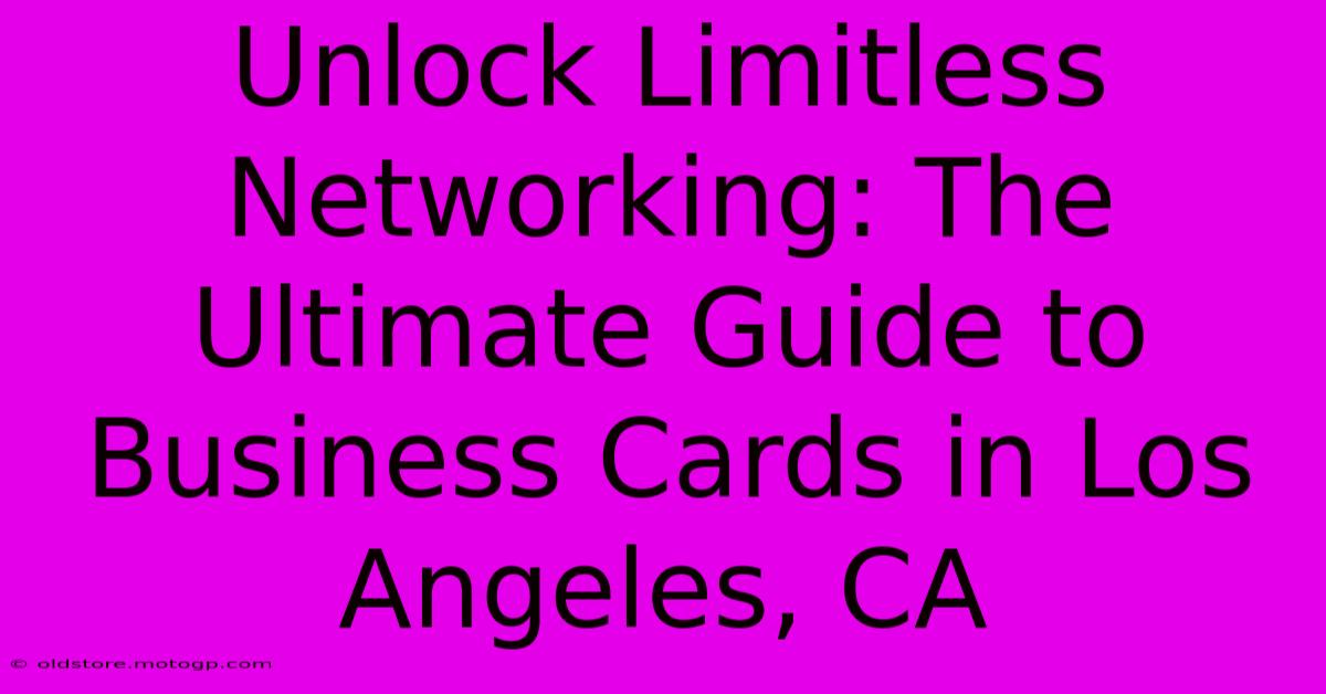 Unlock Limitless Networking: The Ultimate Guide To Business Cards In Los Angeles, CA