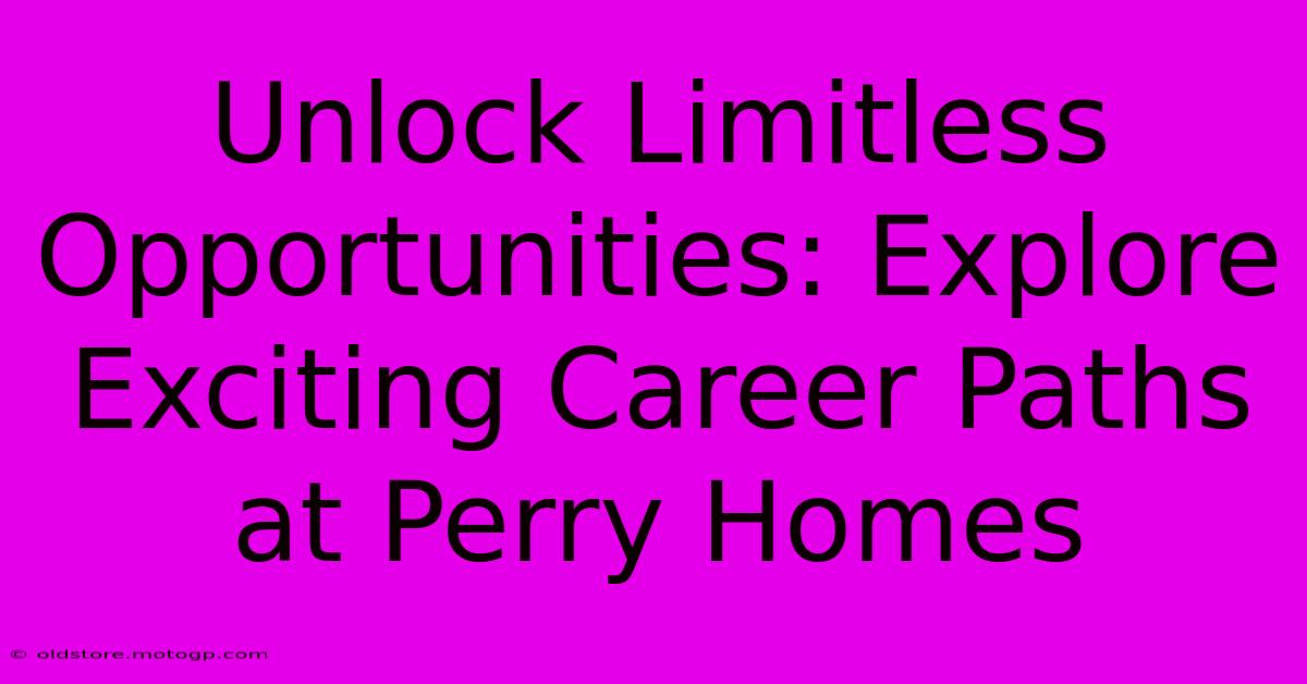 Unlock Limitless Opportunities: Explore Exciting Career Paths At Perry Homes