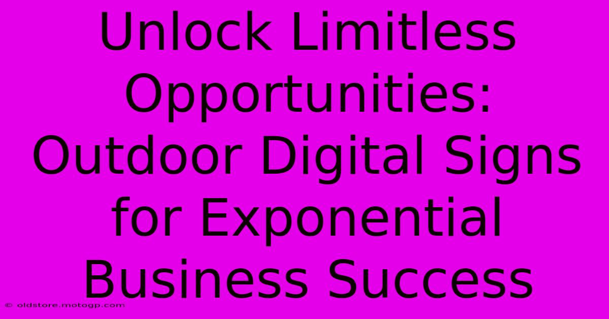 Unlock Limitless Opportunities: Outdoor Digital Signs For Exponential Business Success