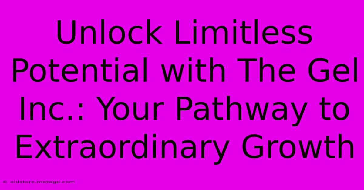 Unlock Limitless Potential With The Gel Inc.: Your Pathway To Extraordinary Growth