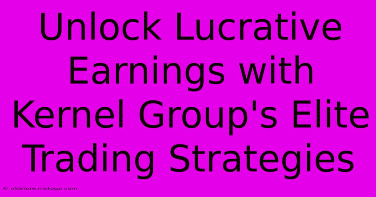 Unlock Lucrative Earnings With Kernel Group's Elite Trading Strategies