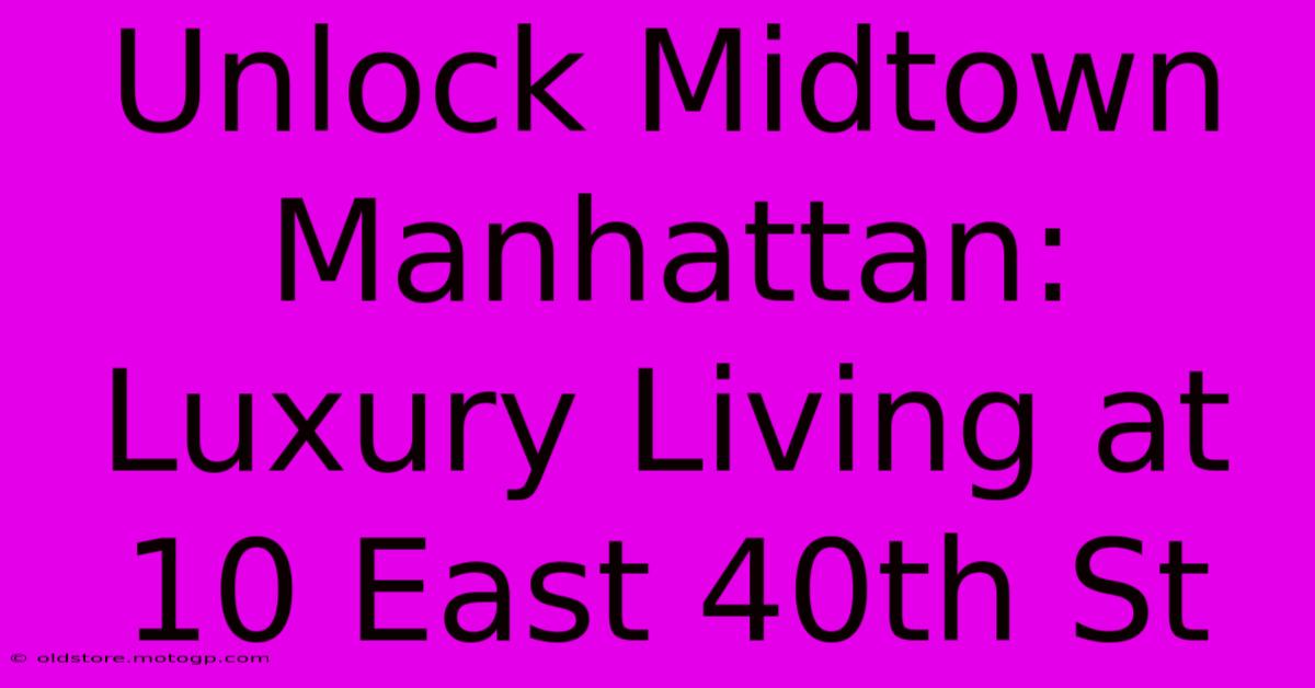 Unlock Midtown Manhattan: Luxury Living At 10 East 40th St