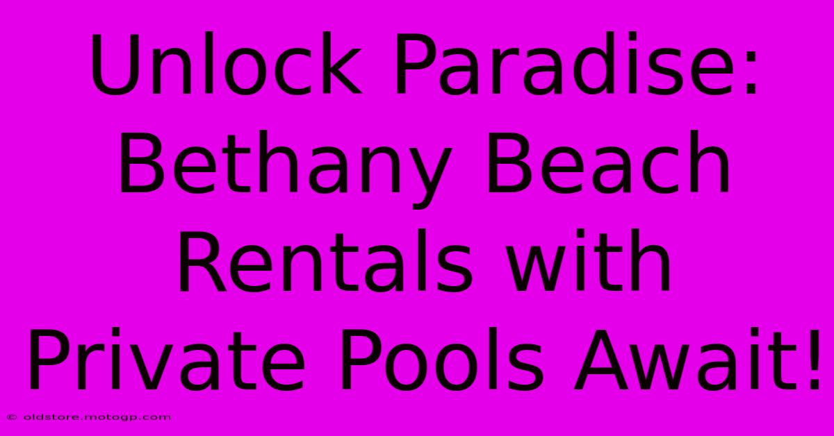 Unlock Paradise: Bethany Beach Rentals With Private Pools Await!