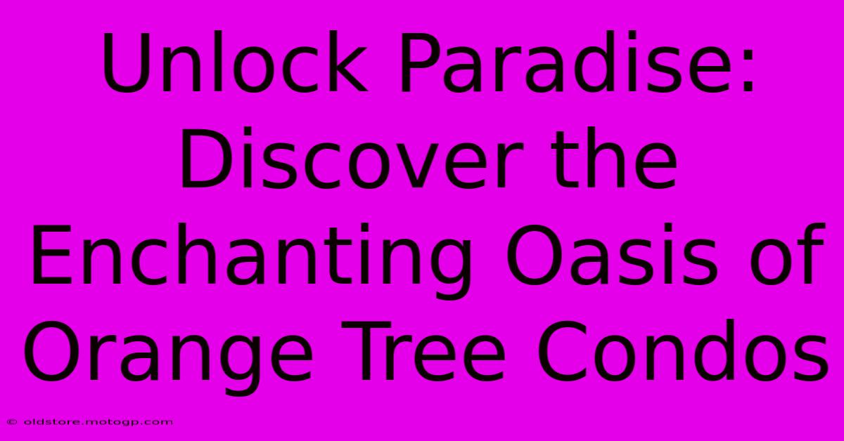 Unlock Paradise: Discover The Enchanting Oasis Of Orange Tree Condos