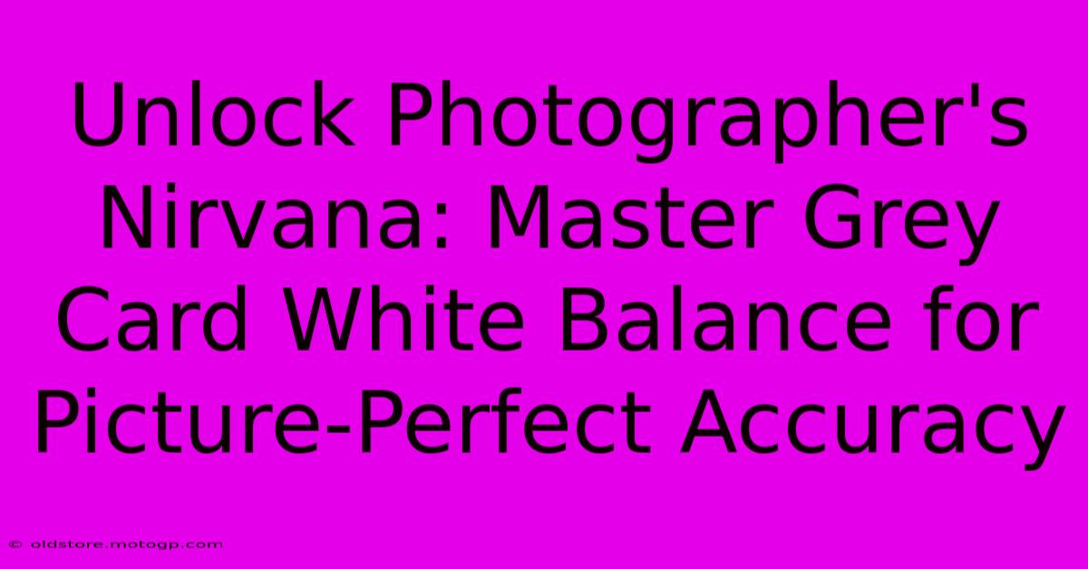 Unlock Photographer's Nirvana: Master Grey Card White Balance For Picture-Perfect Accuracy