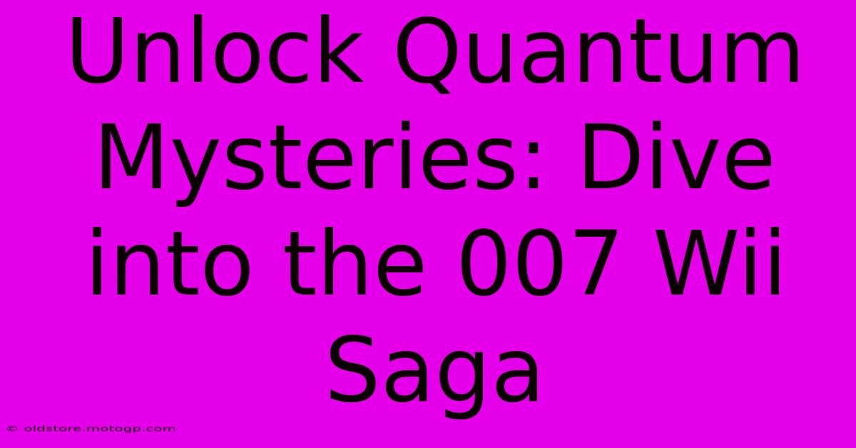 Unlock Quantum Mysteries: Dive Into The 007 Wii Saga