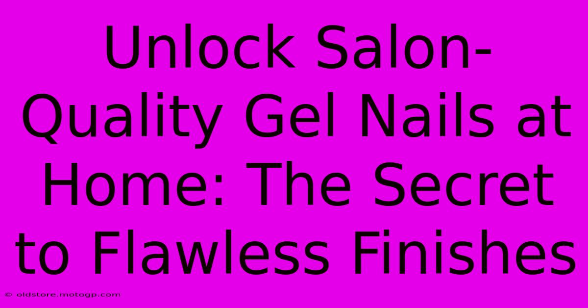 Unlock Salon-Quality Gel Nails At Home: The Secret To Flawless Finishes