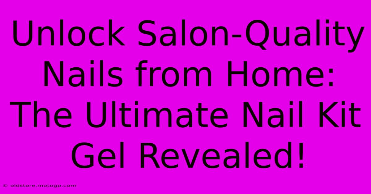 Unlock Salon-Quality Nails From Home: The Ultimate Nail Kit Gel Revealed!