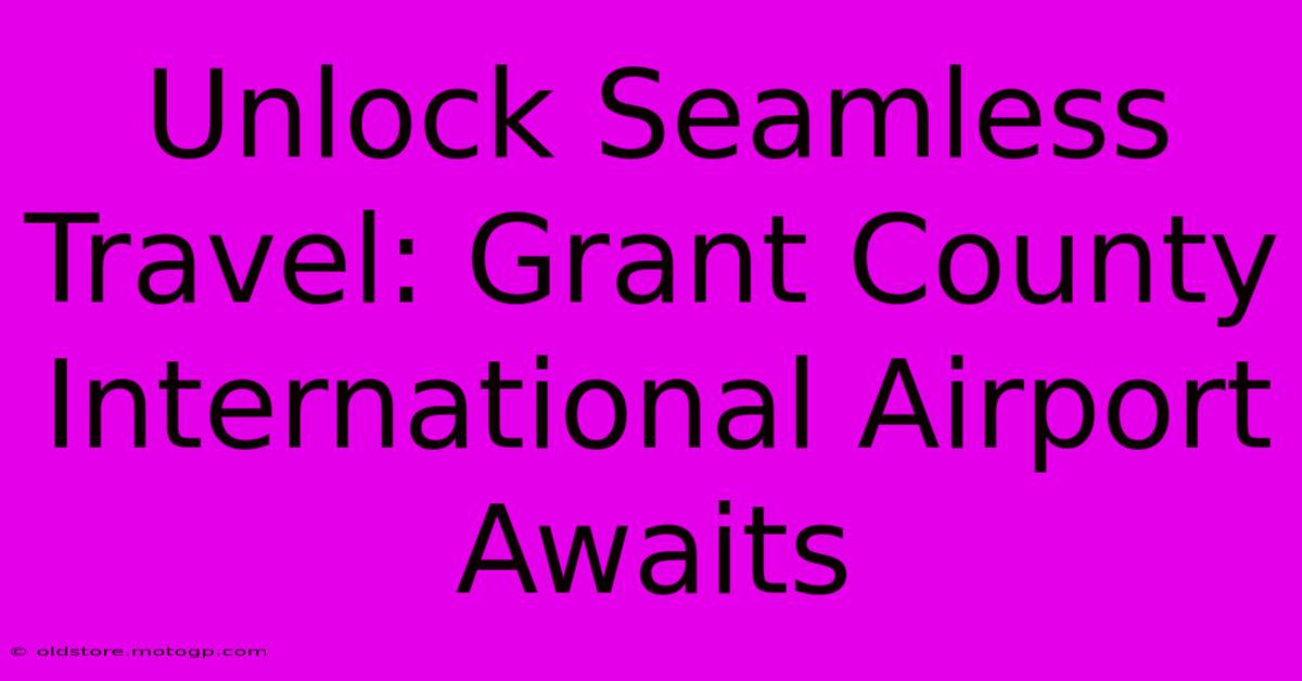 Unlock Seamless Travel: Grant County International Airport Awaits